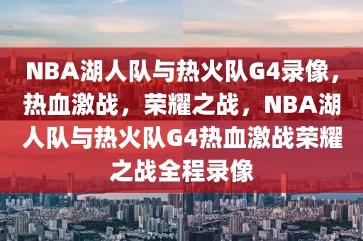 NBA湖人队与热火队G4录像，热血激战，荣耀之战，NBA湖人队与热火队G4热血激战荣耀之战全程录像-第1张图片-98直播吧