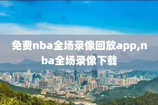 免费nba全场录像回放app,nba全场录像下载-第1张图片-98直播吧