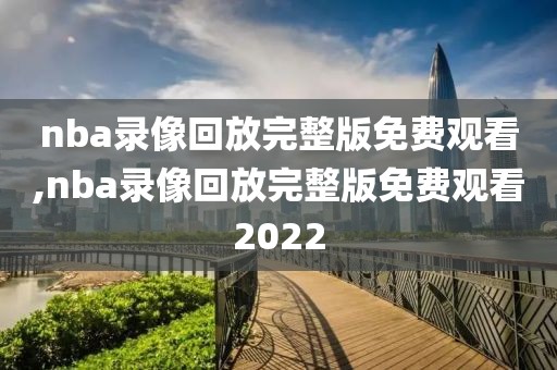 nba录像回放完整版免费观看,nba录像回放完整版免费观看2022-第1张图片-98直播吧