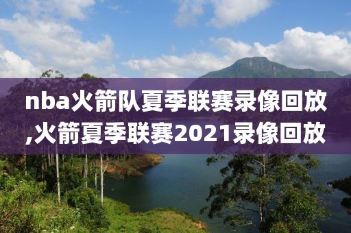 nba火箭队夏季联赛录像回放,火箭夏季联赛2021录像回放-第1张图片-98直播吧