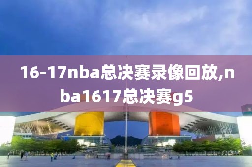 16-17nba总决赛录像回放,nba1617总决赛g5-第1张图片-98直播吧