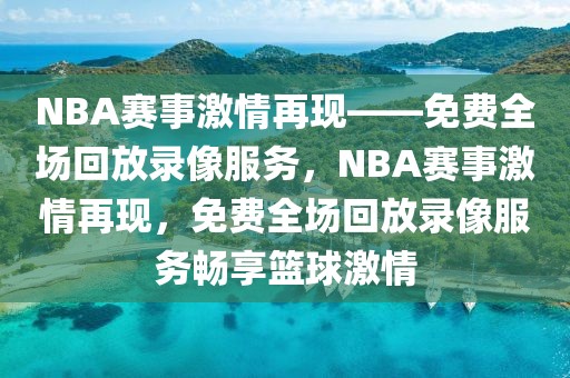 NBA赛事激情再现——免费全场回放录像服务，NBA赛事激情再现，免费全场回放录像服务畅享篮球激情-第1张图片-98直播吧