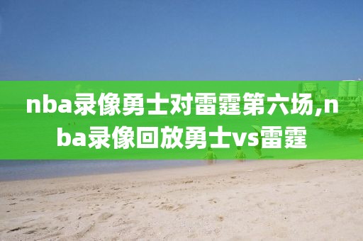 nba录像勇士对雷霆第六场,nba录像回放勇士vs雷霆-第1张图片-98直播吧