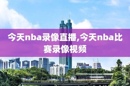 今天nba录像直播,今天nba比赛录像视频-第1张图片-98直播吧