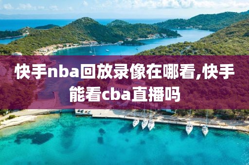 快手nba回放录像在哪看,快手能看cba直播吗-第1张图片-98直播吧