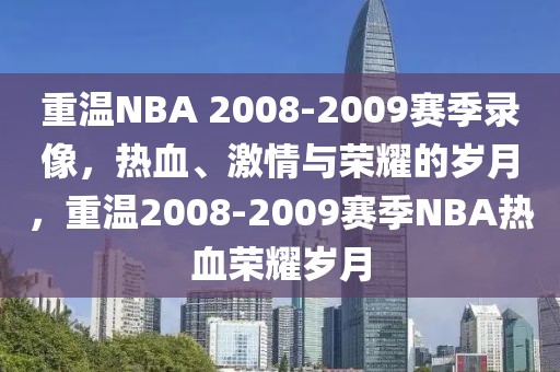 重温NBA 2008-2009赛季录像，热血、激情与荣耀的岁月，重温2008-2009赛季NBA热血荣耀岁月-第1张图片-98直播吧