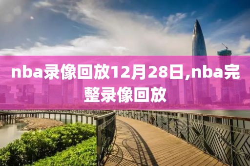 nba录像回放12月28日,nba完整录像回放-第1张图片-98直播吧