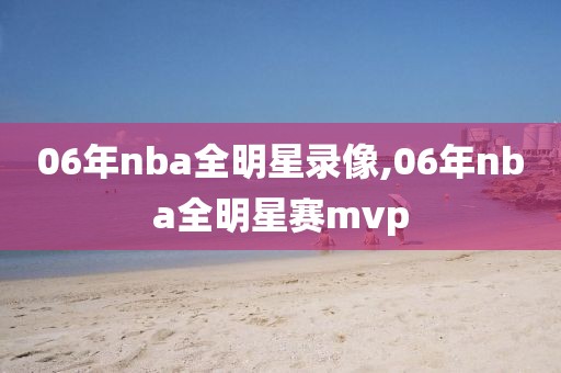 06年nba全明星录像,06年nba全明星赛mvp-第1张图片-98直播吧