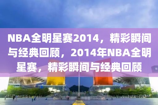 NBA全明星赛2014，精彩瞬间与经典回顾，2014年NBA全明星赛，精彩瞬间与经典回顾-第1张图片-98直播吧