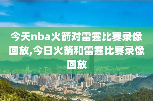 今天nba火箭对雷霆比赛录像回放,今日火箭和雷霆比赛录像回放-第1张图片-98直播吧