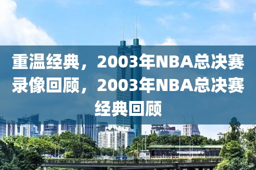 重温经典，2003年NBA总决赛录像回顾，2003年NBA总决赛经典回顾-第1张图片-98直播吧