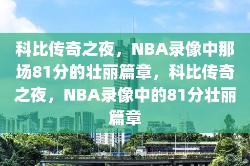 科比传奇之夜，NBA录像中那场81分的壮丽篇章，科比传奇之夜，NBA录像中的81分壮丽篇章-第1张图片-98直播吧