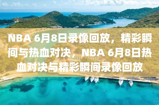 NBA 6月8日录像回放，精彩瞬间与热血对决，NBA 6月8日热血对决与精彩瞬间录像回放-第1张图片-98直播吧