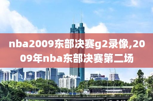 nba2009东部决赛g2录像,2009年nba东部决赛第二场-第1张图片-98直播吧