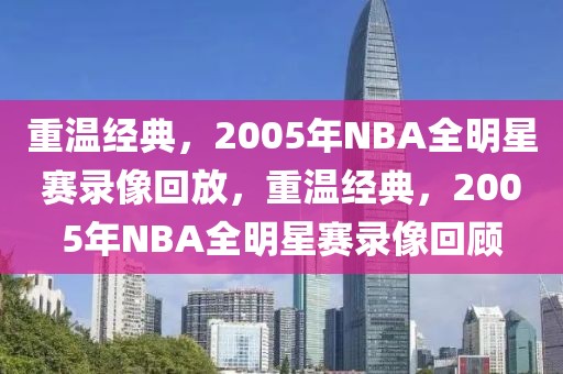 重温经典，2005年NBA全明星赛录像回放，重温经典，2005年NBA全明星赛录像回顾-第1张图片-98直播吧