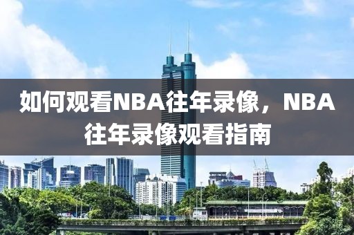 如何观看NBA往年录像，NBA往年录像观看指南-第1张图片-98直播吧