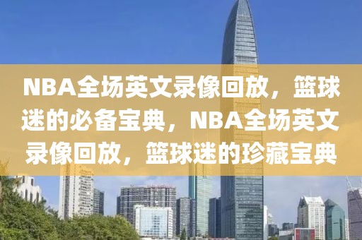 NBA全场英文录像回放，篮球迷的必备宝典，NBA全场英文录像回放，篮球迷的珍藏宝典-第1张图片-98直播吧