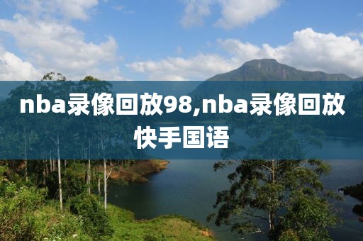 nba录像回放98,nba录像回放快手国语-第1张图片-98直播吧