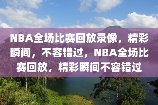 NBA全场比赛回放录像，精彩瞬间，不容错过，NBA全场比赛回放，精彩瞬间不容错过-第1张图片-98直播吧