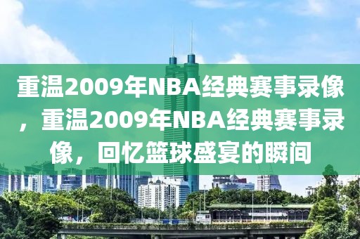 重温2009年NBA经典赛事录像，重温2009年NBA经典赛事录像，回忆篮球盛宴的瞬间-第1张图片-98直播吧