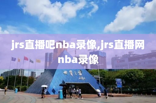 jrs直播吧nba录像,jrs直播网nba录像-第1张图片-98直播吧