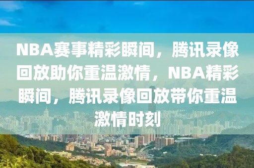 NBA赛事精彩瞬间，腾讯录像回放助你重温激情，NBA精彩瞬间，腾讯录像回放带你重温激情时刻-第1张图片-98直播吧