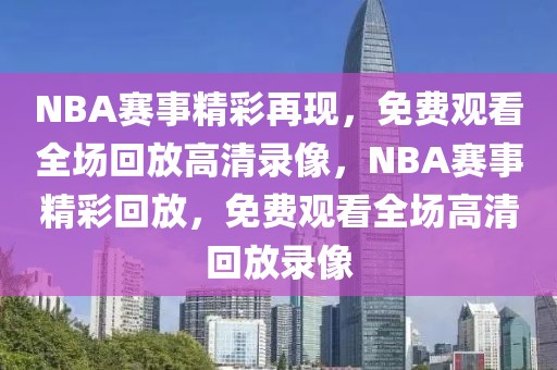 NBA赛事精彩再现，免费观看全场回放高清录像，NBA赛事精彩回放，免费观看全场高清回放录像-第1张图片-98直播吧