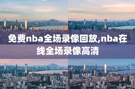 免费nba全场录像回放,nba在线全场录像高清-第1张图片-98直播吧