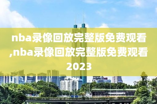 nba录像回放完整版免费观看,nba录像回放完整版免费观看2023-第1张图片-98直播吧