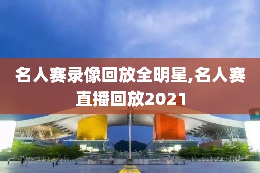 名人赛录像回放全明星,名人赛直播回放2021-第1张图片-98直播吧