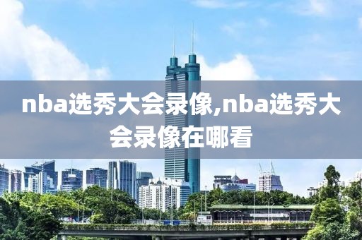 nba选秀大会录像,nba选秀大会录像在哪看-第1张图片-98直播吧