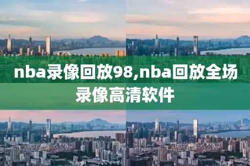 nba录像回放98,nba回放全场录像高清软件-第1张图片-98直播吧