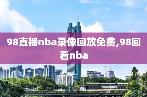 98直播nba录像回放免费,98回看nba-第1张图片-98直播吧