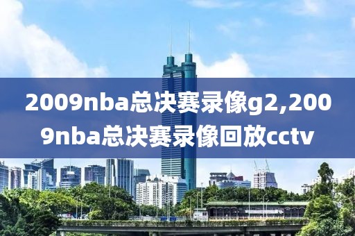 2009nba总决赛录像g2,2009nba总决赛录像回放cctv-第1张图片-98直播吧