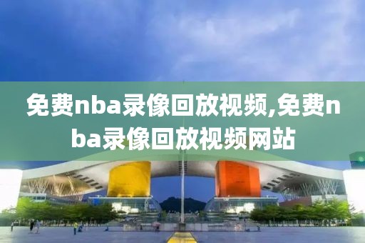 免费nba录像回放视频,免费nba录像回放视频网站-第1张图片-98直播吧