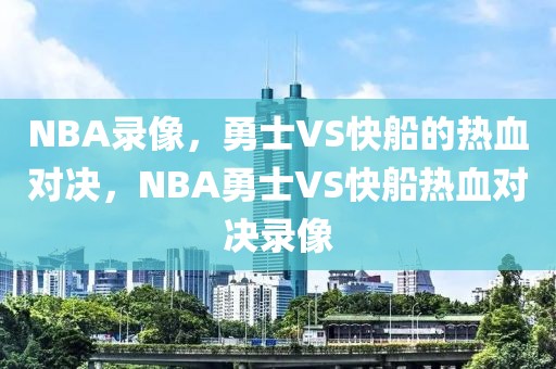 NBA录像，勇士VS快船的热血对决，NBA勇士VS快船热血对决录像-第1张图片-98直播吧