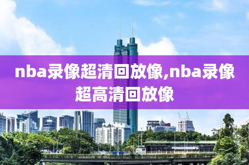 nba录像超清回放像,nba录像超高清回放像-第1张图片-98直播吧