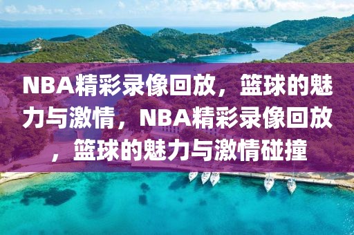 NBA精彩录像回放，篮球的魅力与激情，NBA精彩录像回放，篮球的魅力与激情碰撞-第1张图片-98直播吧