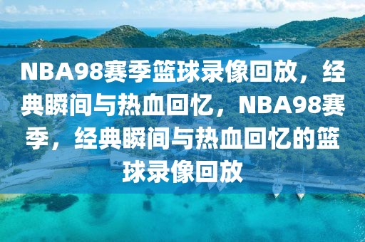 NBA98赛季篮球录像回放，经典瞬间与热血回忆，NBA98赛季，经典瞬间与热血回忆的篮球录像回放-第1张图片-98直播吧