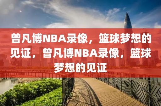 曾凡博NBA录像，篮球梦想的见证，曾凡博NBA录像，篮球梦想的见证-第1张图片-98直播吧