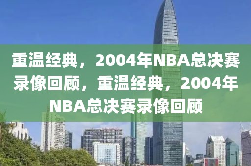 重温经典，2004年NBA总决赛录像回顾，重温经典，2004年NBA总决赛录像回顾-第1张图片-98直播吧