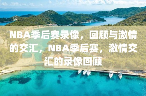 NBA季后赛录像，回顾与激情的交汇，NBA季后赛，激情交汇的录像回顾-第1张图片-98直播吧