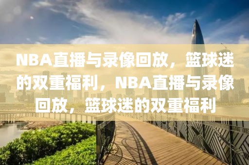 NBA直播与录像回放，篮球迷的双重福利，NBA直播与录像回放，篮球迷的双重福利-第1张图片-98直播吧