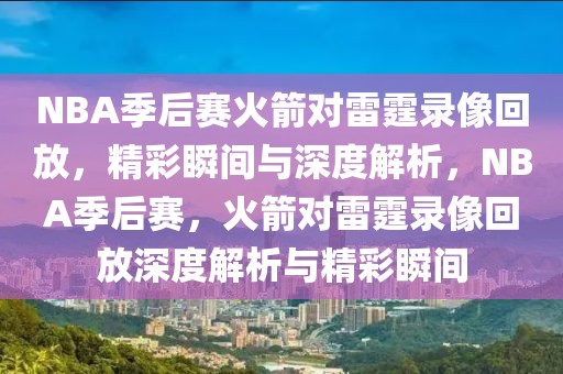 NBA季后赛火箭对雷霆录像回放，精彩瞬间与深度解析，NBA季后赛，火箭对雷霆录像回放深度解析与精彩瞬间-第1张图片-98直播吧