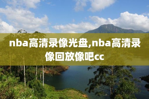 nba高清录像光盘,nba高清录像回放像吧cc-第1张图片-98直播吧