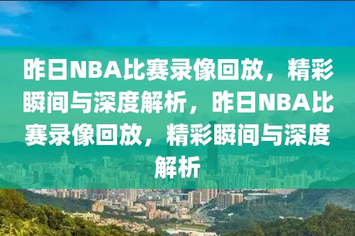 昨日NBA比赛录像回放，精彩瞬间与深度解析，昨日NBA比赛录像回放，精彩瞬间与深度解析-第1张图片-98直播吧