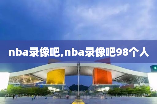 nba录像吧,nba录像吧98个人-第1张图片-98直播吧