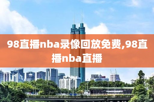 98直播nba录像回放免费,98直播nba直播-第1张图片-98直播吧