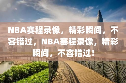 NBA赛程录像，精彩瞬间，不容错过，NBA赛程录像，精彩瞬间，不容错过！-第1张图片-98直播吧