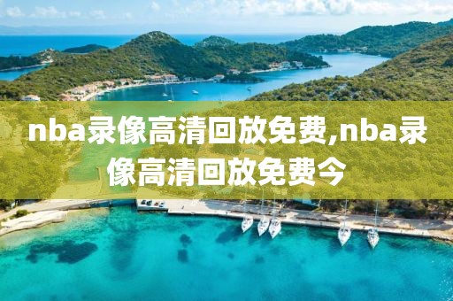 nba录像高清回放免费,nba录像高清回放免费今-第1张图片-98直播吧